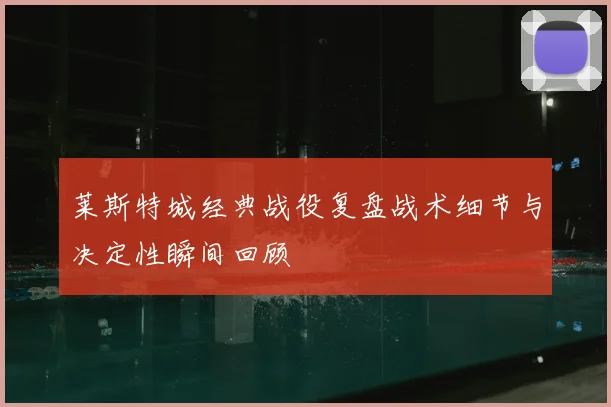 莱斯特城经典战役复盘战术细节与决定性瞬间回顾