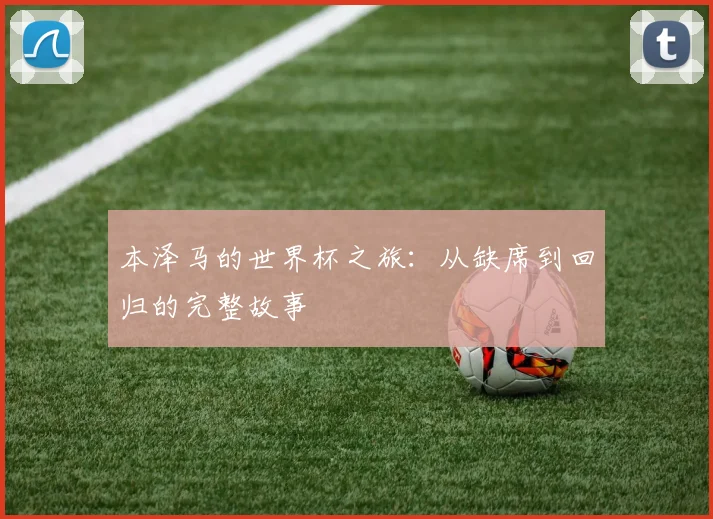 本泽马的世界杯之旅：从缺席到回归的完整故事