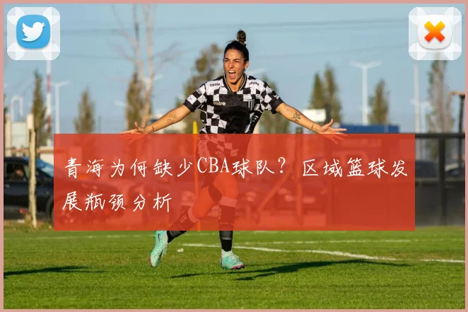 青海为何缺少CBA球队？区域篮球发展瓶颈分析