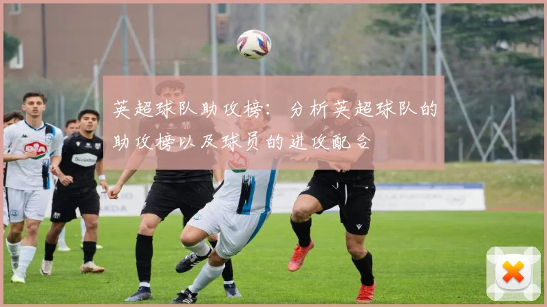 英超球队助攻榜：分析英超球队的助攻榜以及球员的进攻配合