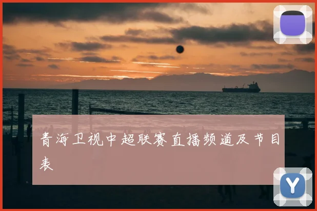 青海卫视中超联赛直播频道及节目表